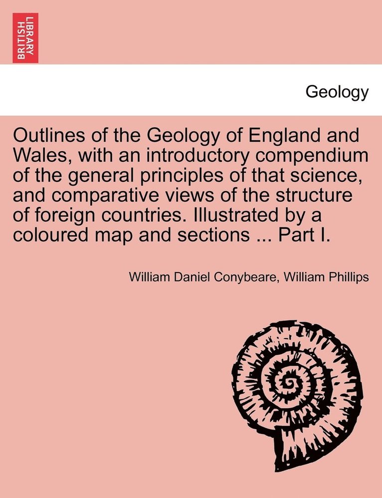 William Daniel Conybeare, William Phillips - Outlines of the Geology of England and Wales, with an introductory compendium of the general principles of that science, and comparative views of the structure of foreign countries. Illustrated by a coloured map and sections ... Part I., Häftad