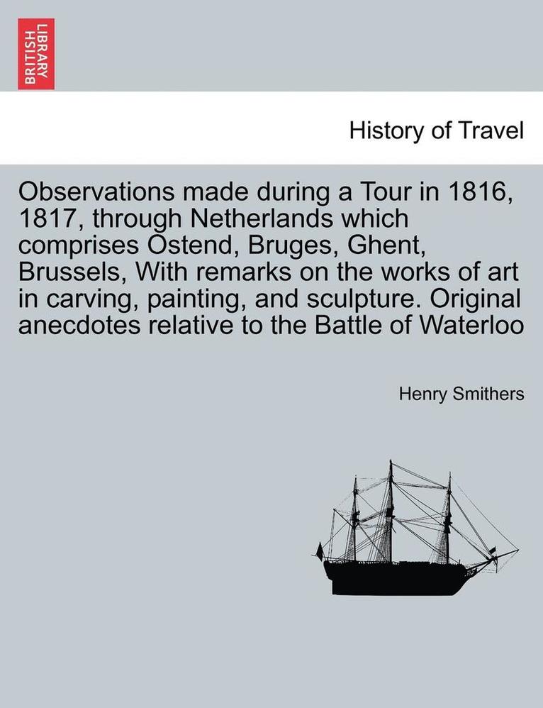 Observations Made During a Tour in 1816, 1817, Through Netherlands Which Comprises Ostend, Bruges, Ghent, Brussels, with Remarks on the Works of Art i