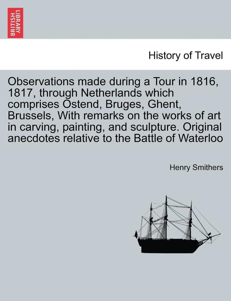 Observations Made During a Tour in 1816, 1817, Through Netherlands Which Comprises Ostend, Bruges, Ghent, Brussels, with Remarks on the Works of Art in Carving, Painting, and Sculpture. Original 1