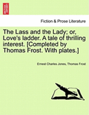 bokomslag The Lass and the Lady; or, Love's ladder. A tale of thrilling interest. [Completed by Thomas Frost. With plates.]