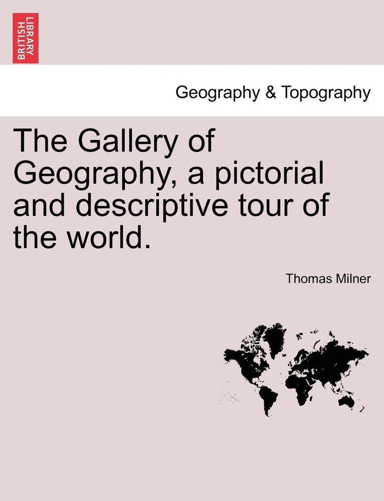 The Gallery of Geography, a pictorial and descriptive tour of the world. 1