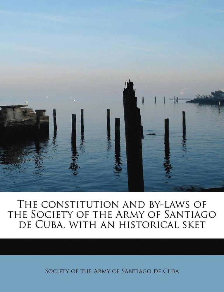 The Constitution and By-Laws of the Society of the Army of Santiago de Cuba, with an Historical Sket 1