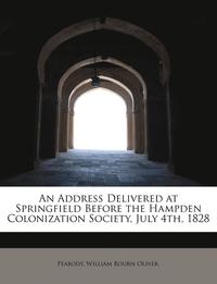 bokomslag An Address Delivered at Springfield Before the Hampden Colonization Society, July 4th, 1828