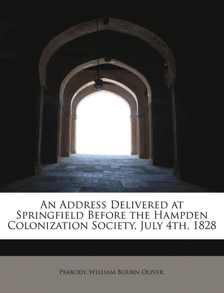 An Address Delivered at Springfield Before the Hampden Colonization Society, July 4th, 1828 1