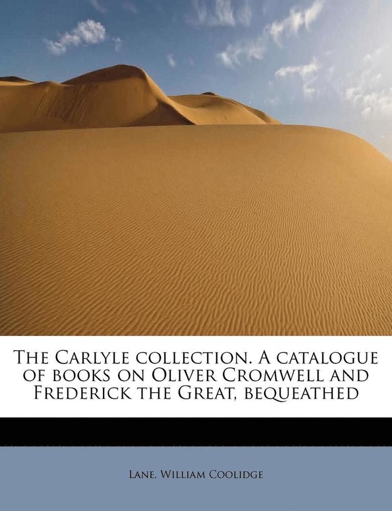 The Carlyle Collection. a Catalogue of Books on Oliver Cromwell and Frederick the Great, Bequeathed 1