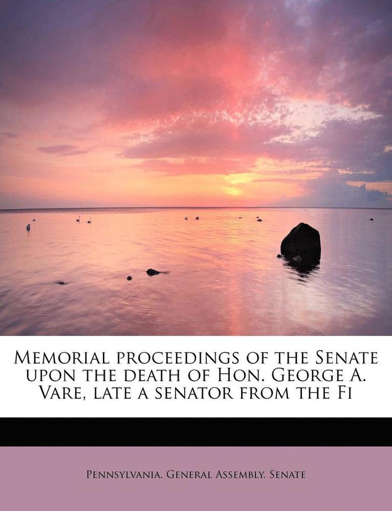 Memorial Proceedings of the Senate Upon the Death of Hon. George A. Vare, Late a Senator from the Fi 1