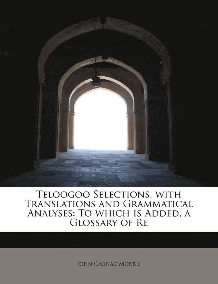 Teloogoo Selections, with Translations and Grammatical Analyses: To Which Is Added, a Glossary of Re