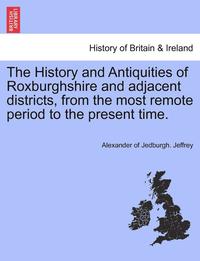 bokomslag The History and Antiquities of Roxburghshire and Adjacent Districts, from the Most Remote Period to the Present Time. Vol. I