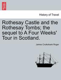bokomslag Rothesay Castle and the Rothesay Tombs; The Sequel to a Four Weeks' Tour in Scotland.