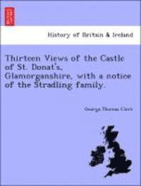 bokomslag Thirteen Views of the Castle of St. Donat's, Glamorganshire, with a Notice of the Stradling Family.