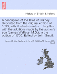 bokomslag A Description of the Isles of Orkney ... Reprinted from the Original Edition of 1693, with Illustrative Notes ... Together with the Additions Made by the Author's Son (James Wallace, M.D.), in the