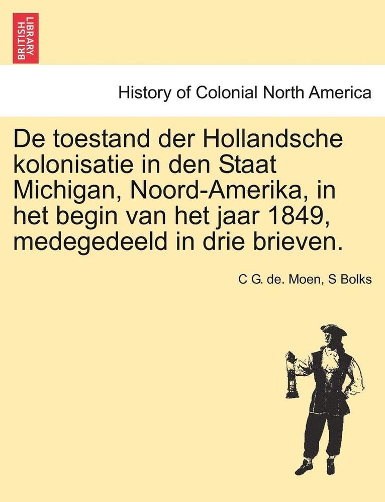 de Toestand Der Hollandsche Kolonisatie in Den Staat Michigan, Noord-Amerika, in Het Begin Van Het Jaar 1849, Medegedeeld in Drie Brieven. 1