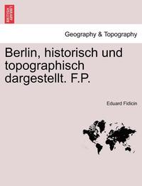 bokomslag Berlin, Historisch Und Topographisch Dargestellt. F.P.