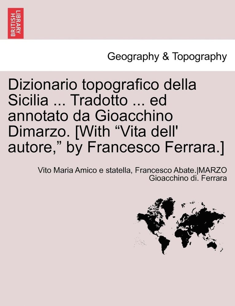Dizionario topografico della Sicilia ... Tradotto ... ed annotato da Gioacchino Dimarzo. [With "Vita dell' autore," by Francesco Ferrara.] Volume Primo