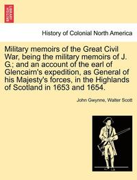 bokomslag Military Memoirs of the Great Civil War, Being the Military Memoirs of J. G.; And an Account of the Earl of Glencairn's Expedition, as General of His