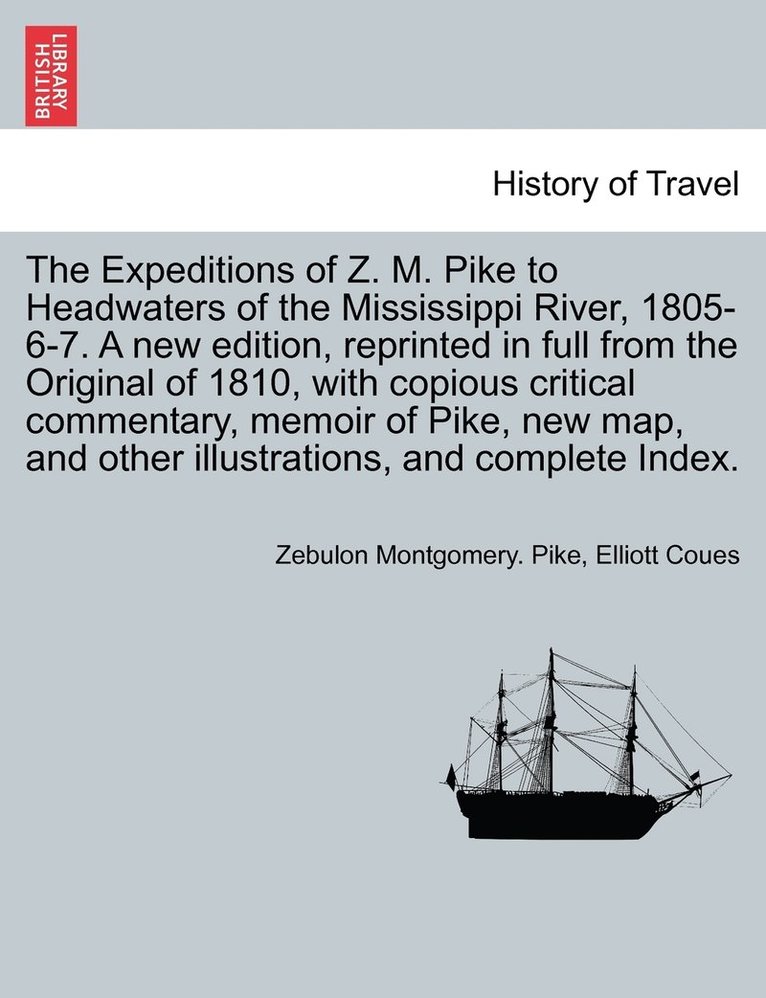 The Expeditions of Z. M. Pike to Headwaters of the Mississippi River, 1805-6-7. A new edition, reprinted in full from the Original of 1810, with copious critical commentary, memoir of Pike, new map, 1