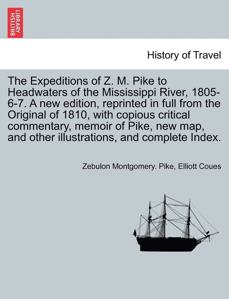 Expeditions of Z. M. Pike to Headwaters of the Mississippi River, 1805-6-7. A new edition, reprinted in full from the Original of 1810, with copious critical commentary, memoir of Pike, new map, and other illustrations, ... VOL. II, A NEW EDITION