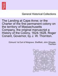 bokomslag The Landing at Cape Anne; Or the Charter of the First Permanent Colony on the Territory of Massachusetts Company, the Original Manuscript a History of the Colony, 1624-1628, Roger Conant, Governor,