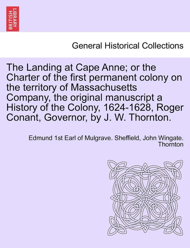The Landing at Cape Anne; Or the Charter of the First Permanent Colony on the Territory of Massachusetts Company, the Original Manuscript a History of the Colony, 1624-1628, Roger Conant, Governor, 1