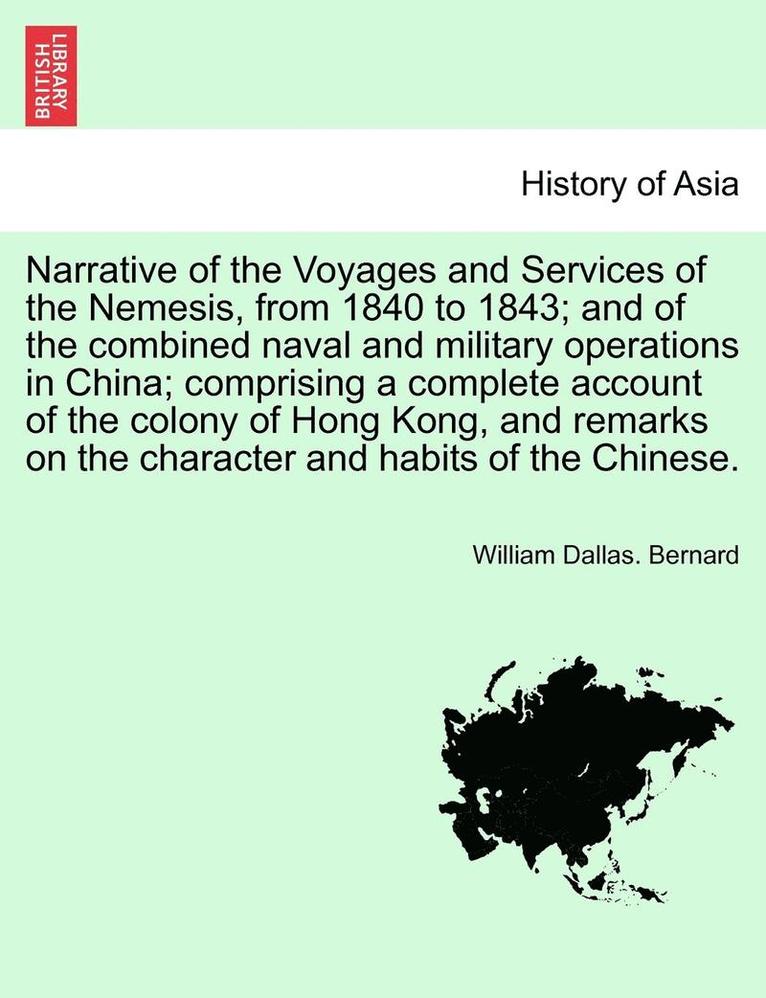 Narrative of the Voyages and Services of the Nemesis, from 1840 to 1843; And of the Combined Naval and Military Operations in China; Comprising a Complete Account of the Colony of Hong Kong, and 1