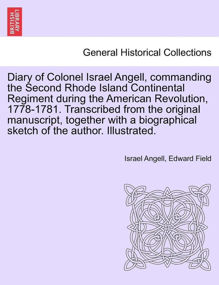 Israel Angell, Edward Field - Diary of Colonel Israel Angell, Commanding the Second Rhode Island Continental Regiment During the American Revolution, 1778-1781. Transcribed from the Original Manuscript, Together with a Biographical Sketch of the Author. Illustrated., Häftad