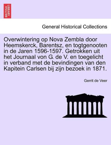 Gerrit de Veer - Overwintering Op Nova Zembla Door Heemskerck, Barentsz, En Togtgenooten in de Jaren 1596-1597. Getrokken Uit Het Journaal Von G. de V. En Toegelicht i, Häftad