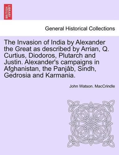 bokomslag The Invasion of India by Alexander the Great as Described by Arrian, Q. Curtius, Diodoros, Plutarch and Justin. Alexander's Campaigns in Afghanistan,