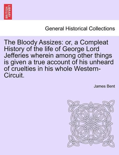 bokomslag The Bloody Assizes: Or, a Compleat History of the Life of George Lord Jefferies Wherein Among Other Things Is Given a True Account of His