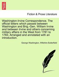 bokomslag Washington-Irvine Correspondence. the Official Letters Which Passed Between Washington and Brig.-Gen. William Irvine and Between Irvine and Others Concerning Military Affairs in the West from 1781 to