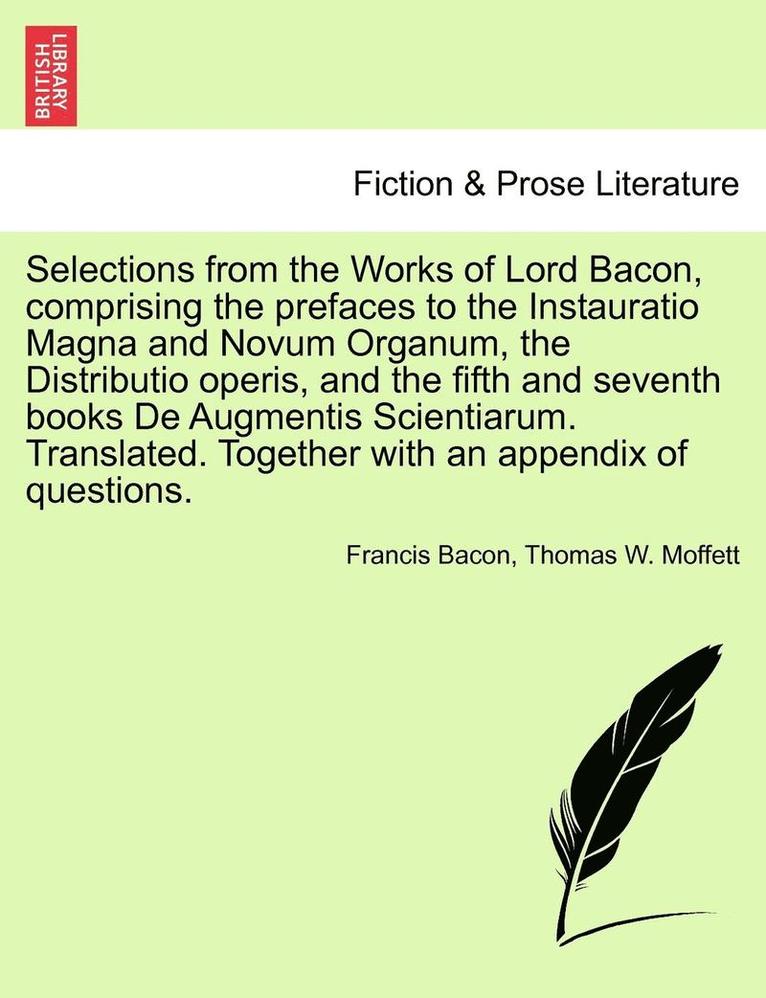 Selections from the Works of Lord Bacon, Comprising the Prefaces to the Instauratio Magna and Novum Organum, the Distributio Operis, and the Fifth and Seventh Books de Augmentis Scientiarum. 1