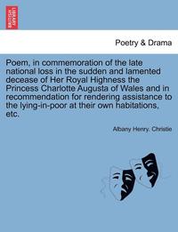 bokomslag Poem, in Commemoration of the Late National Loss in the Sudden and Lamented Decease of Her Royal Highness the Princess Charlotte Augusta of Wales and