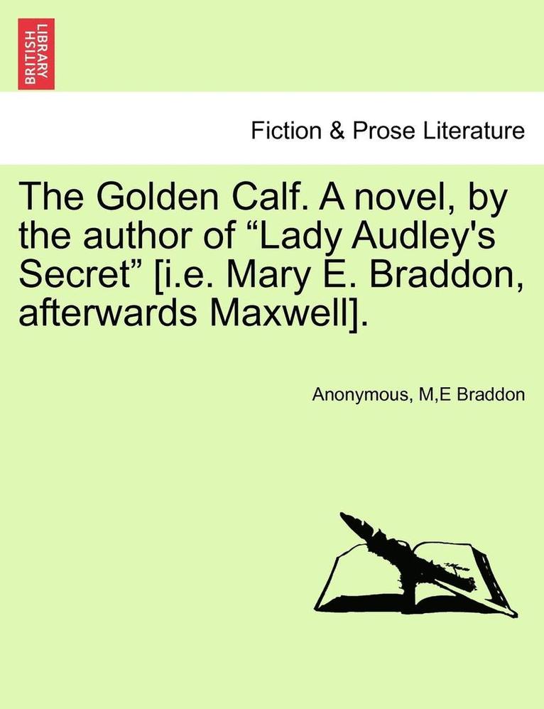 The Golden Calf. a Novel, by the Author of "Lady Audley's Secret" [I.E. Mary E. Braddon, Afterwards Maxwell]. Vol. II