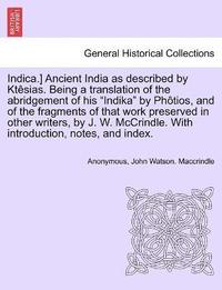 bokomslag Indica.] Ancient India as described by Ktsias. Being a translation of the abridgement of his &quot;Indika&quot; by Phtios, and of the fragments of that work preserved in other writers, by J. W.