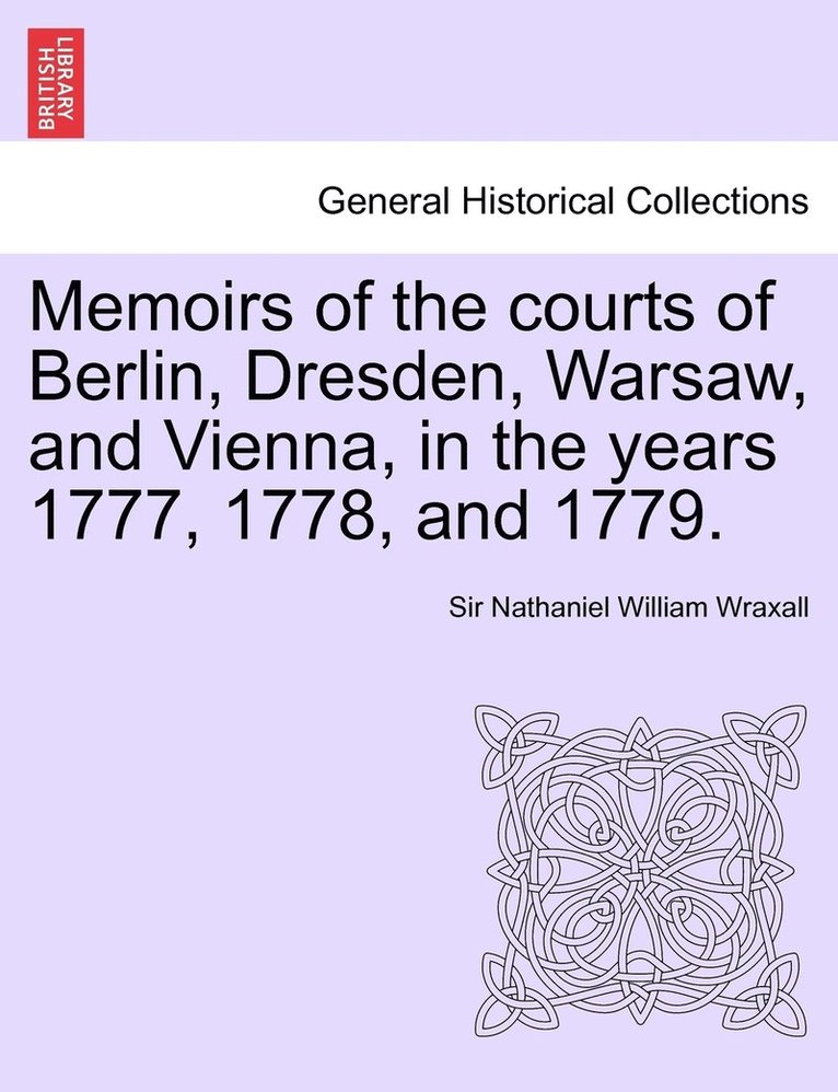 Nathaniel William Wraxall, Sir Nathaniel William Wraxall - Memoirs of the courts of Berlin, Dresden, Warsaw, and Vienna, in the years 1777, 1778, and 1779. Vol. II, The Second Edition, Häftad