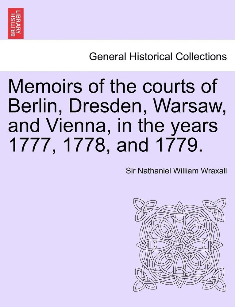 Memoirs of the courts of Berlin, Dresden, Warsaw, and Vienna, in the years 1777, 1778, and 1779. Vol. II, The Second Edition 1