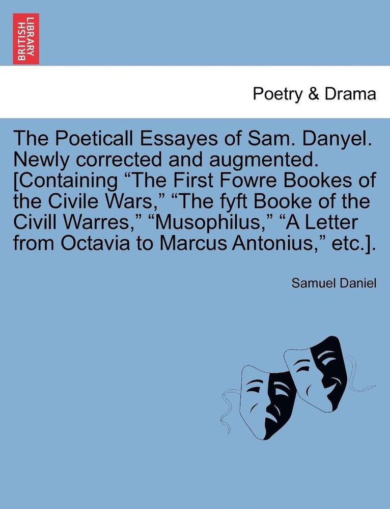 Samuel Daniel - The Poeticall Essayes of Sam. Danyel. Newly Corrected and Augmented. [Containing the First Fowre Bookes of the Civile Wars, the Fyft Booke of the CIVI, Häftad