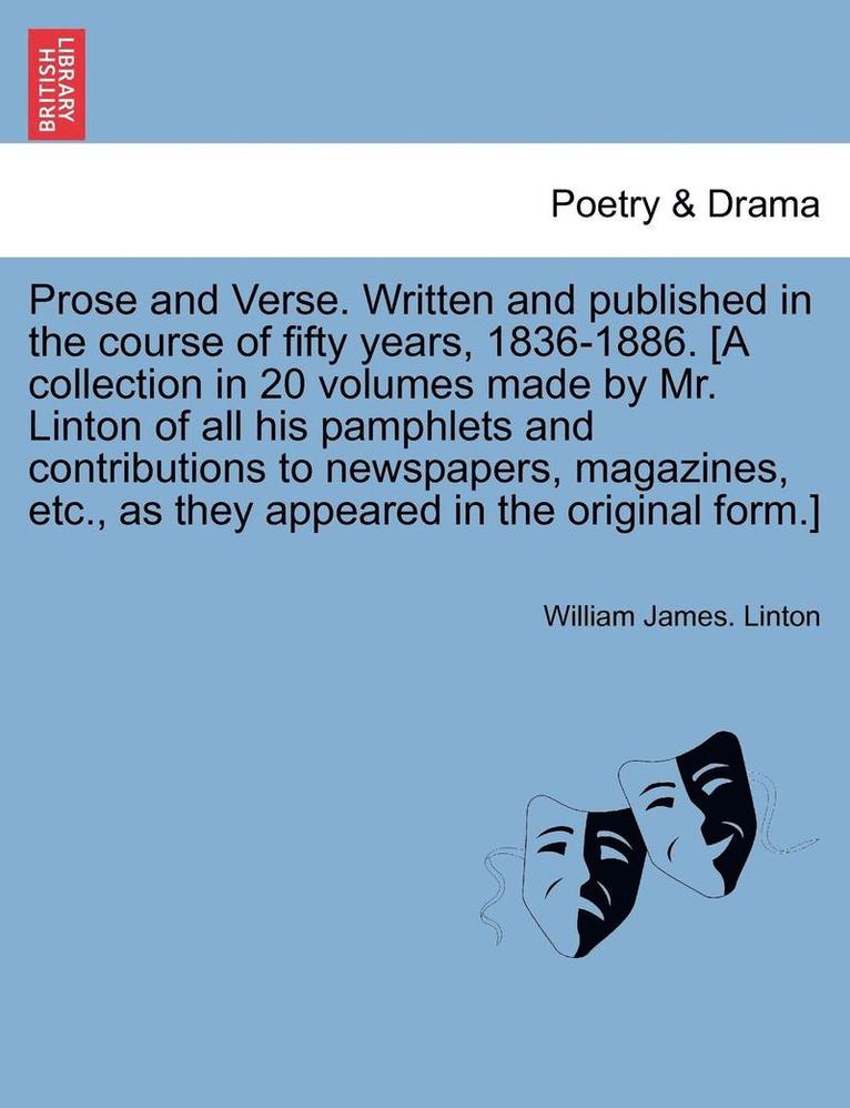 Prose and Verse. Written and Published in the Course of Fifty Years, 1836-1886. [A Collection in 20 Volumes Made by Mr. Linton of All His Pamphlets an