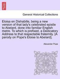 bokomslag Eloisa en Dishabille, being a new version of that lady's celebrated epistle to Abelard, done into familiar English metre. To which is prefixed, a Dedicatory Address to that respectable fraternity. ...