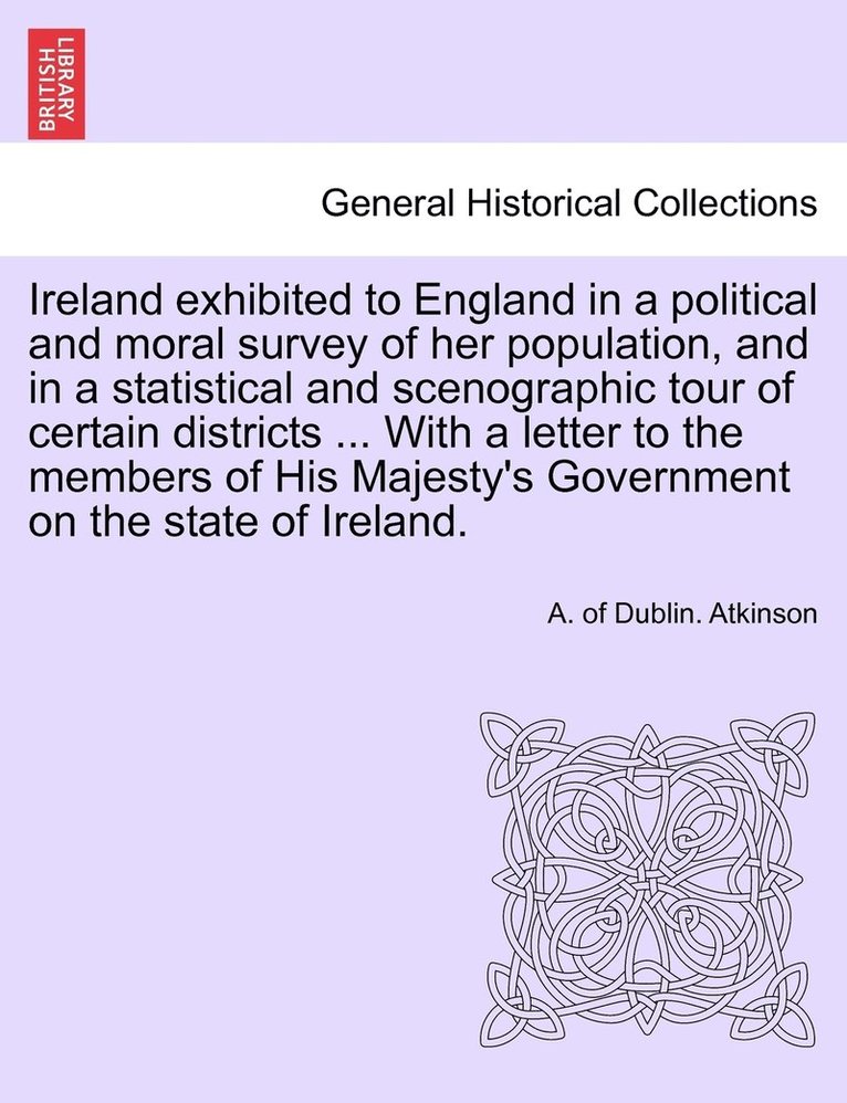 Ireland exhibited to England in a political and moral survey of her population, and in a statistical and scenographic tour of certain districts ... With a letter to the members of His Majesty's 1