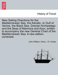 bokomslag New Sailing Directions for the Mediterranean Sea, the Adriatic, or Gulf of Venice, the Black Sea, Grecian Archipelago and the Seas of Marmora and Azov, Written to Accompany the New General Chart of