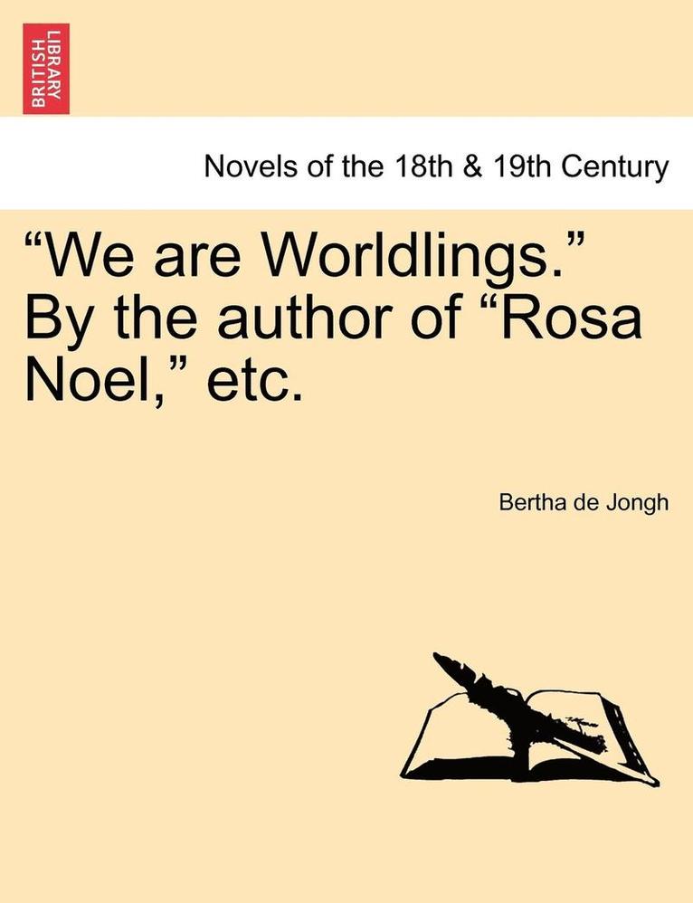We Are Worldlings. by the Author of Rosa Noel, Etc. Vol. III. 1
