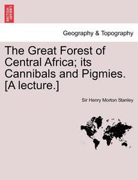 bokomslag The Great Forest of Central Africa; Its Cannibals and Pigmies. [A Lecture.]