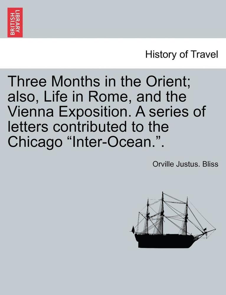 Orville Justus Bliss, Orville Justus. Bliss - Three Months in the Orient; Also, Life in Rome, and the Vienna Exposition. a Series of Letters Contributed to the Chicago "Inter-Ocean..", Häftad