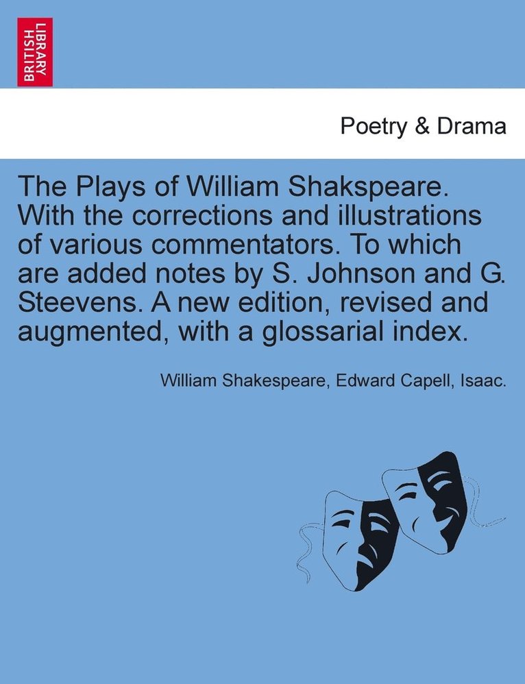 Plays of William Shakspeare. With the corrections and illustrations of various commentators. To which are added notes by S. Johnson and G. Steevens. A new edition, revised and augmented, with a glossarial index. VOLUME THE SIXTEENTH