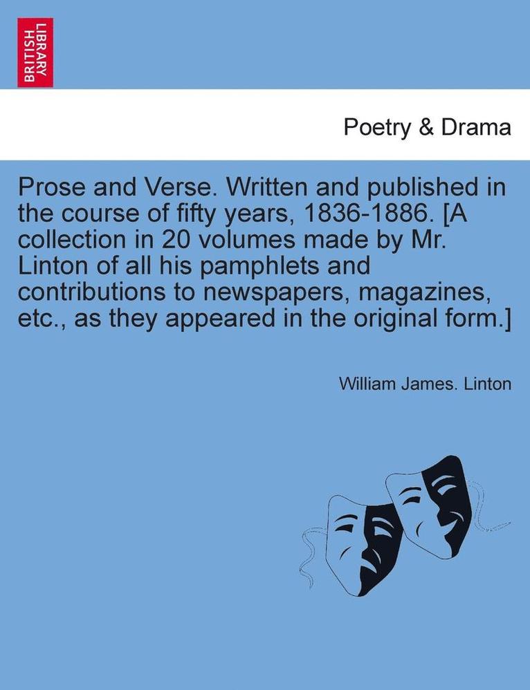 Prose and Verse. Written and Published in the Course of Fifty Years, 1836-1886. [A Collection in 20 Volumes Made by Mr. Linton of All His Pamphlets an