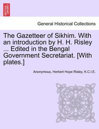 bokomslag The Gazetteer of Sikhim. with an Introduction by H. H. Risley ... Edited in the Bengal Government Secretariat. [With Plates.]