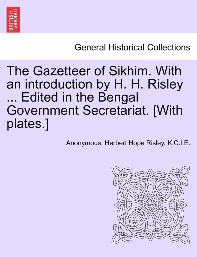 Anonymous, K. C. I. E. Herbert Hope Risley, Herbert Hope Risley, K.C.I.E. - The Gazetteer of Sikhim. with an Introduction by H. H. Risley ... Edited in the Bengal Government Secretariat. [With Plates.], Häftad
