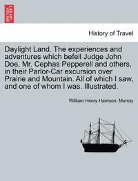 bokomslag Daylight Land. the Experiences and Adventures Which Befell Judge John Doe, Mr. Cephas Pepperell and Others, in Their Parlor-Car Excursion Over Prairie and Mountain. All of Which I Saw, and One of