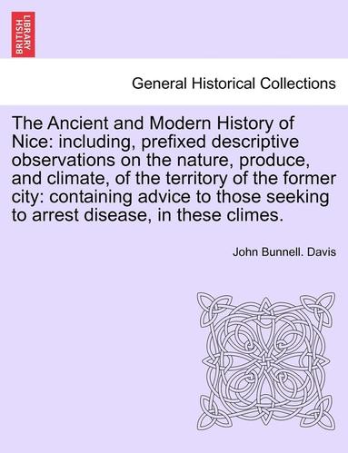bokomslag The Ancient and Modern History of Nice: Including, Prefixed Descriptive Observations on the Nature, Produce, and Climate, of the Territory of the Form