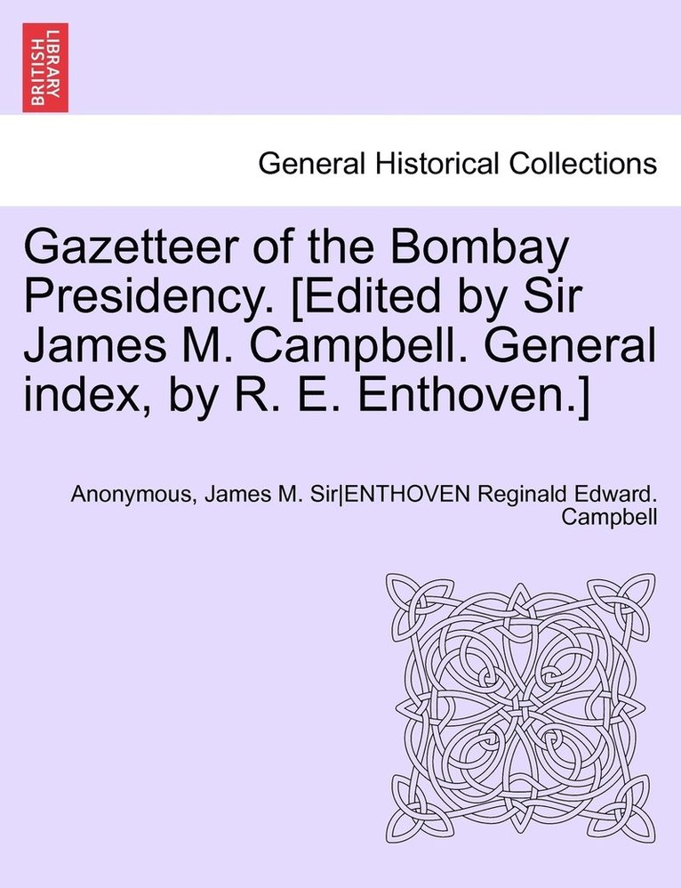 Gazetteer of the Bombay Presidency. [Edited by Sir James M. Campbell. General index, by R. E. Enthoven.] Volume IX, Part I 1